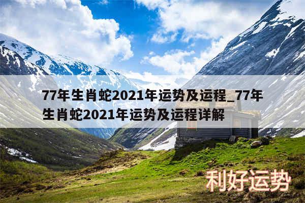 77年生肖蛇2024年运势及运程_77年生肖蛇2024年运势及运程详解