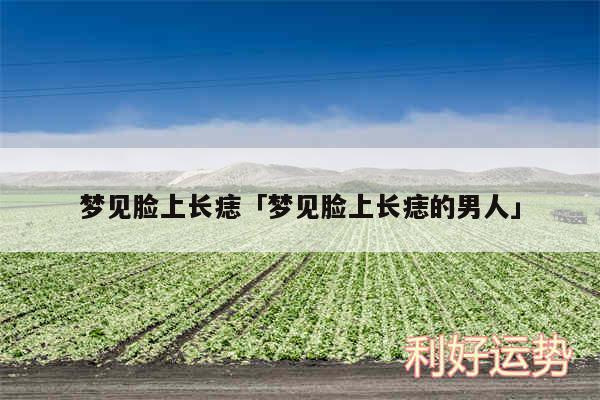 梦见脸上长痣及梦见脸上长痣的男人