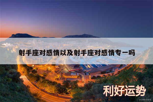 射手座对感情以及射手座对感情专一吗