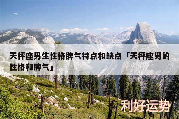 天秤座男生性格脾气特点和缺点及天秤座男的性格和脾气