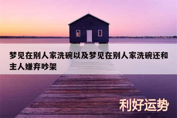 梦见在别人家洗碗以及梦见在别人家洗碗还和主人嫌弃吵架