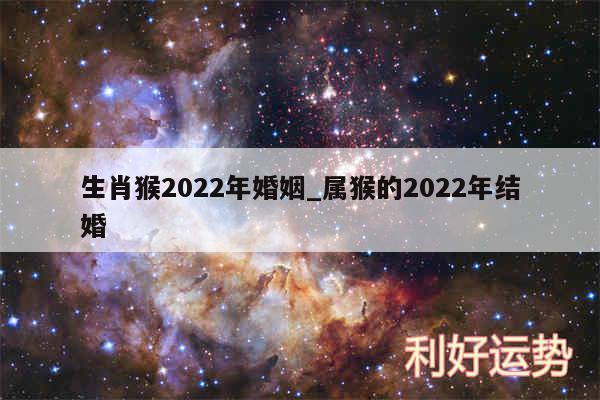 生肖猴2024年婚姻_属猴的2024年结婚