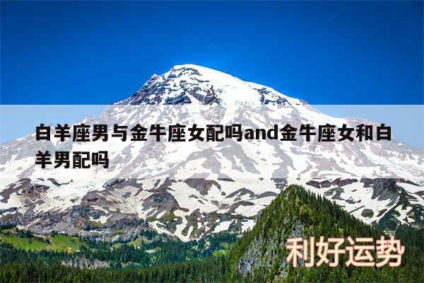 白羊座男与金牛座女配吗and金牛座女和白羊男配吗