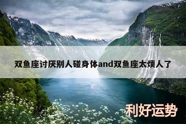 双鱼座讨厌别人碰身体and双鱼座太烦人了