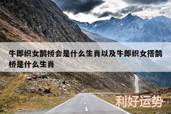 牛郎织女鹊桥会是什么生肖以及牛郎织女搭鹊桥是什么生肖