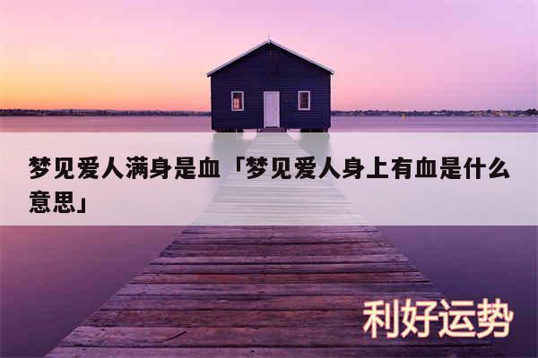 梦见爱人满身是血及梦见爱人身上有血是什么意思