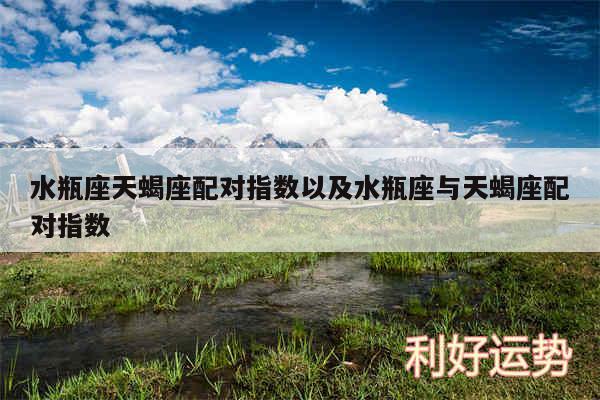 水瓶座天蝎座配对指数以及水瓶座与天蝎座配对指数