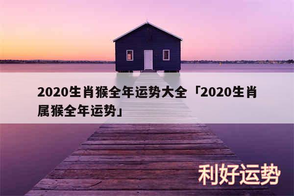 2020生肖猴全年运势大全及2020生肖属猴全年运势