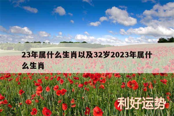 23年属什么生肖以及32岁2024年属什么生肖