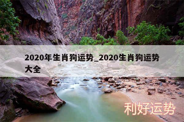 2020年生肖狗运势_2020生肖狗运势大全