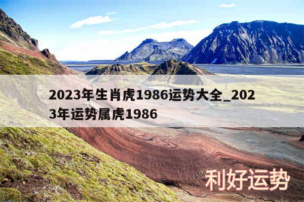 2024年生肖虎1986运势大全_2024年运势属虎1986