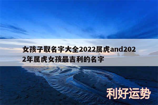 女孩子取名字大全2024属虎and2024年属虎女孩最吉利的名字
