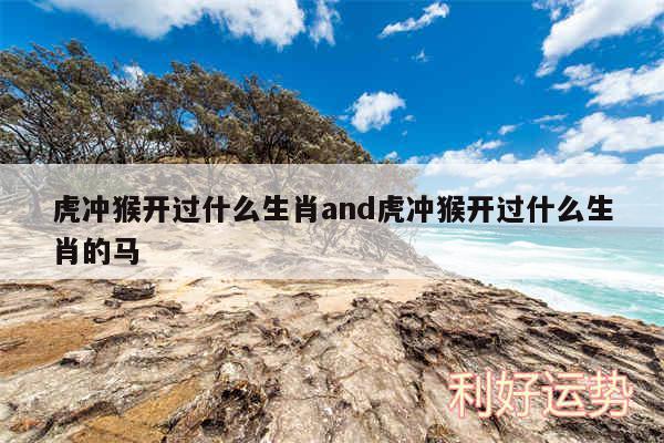 虎冲猴开过什么生肖and虎冲猴开过什么生肖的马