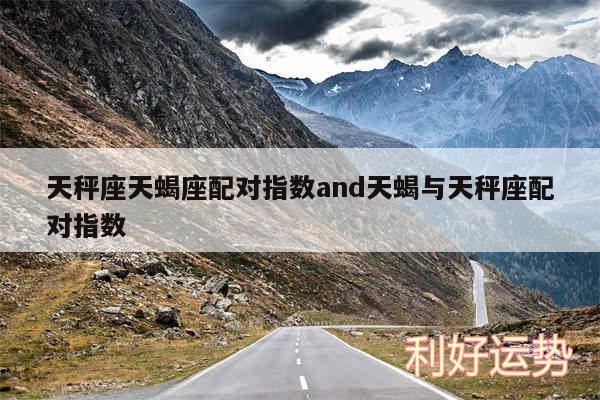 天秤座天蝎座配对指数and天蝎与天秤座配对指数