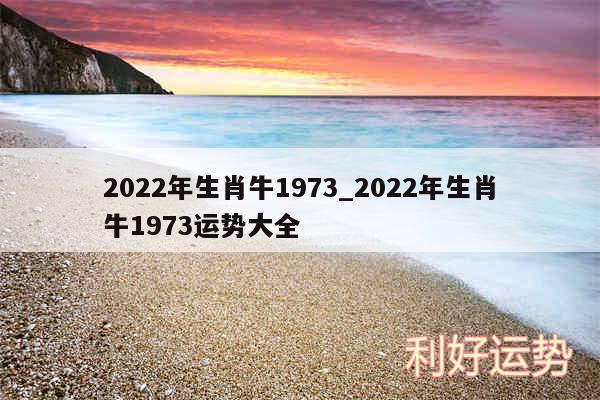 2024年生肖牛1973_2024年生肖牛1973运势大全