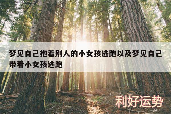 梦见自己抱着别人的小女孩逃跑以及梦见自己带着小女孩逃跑