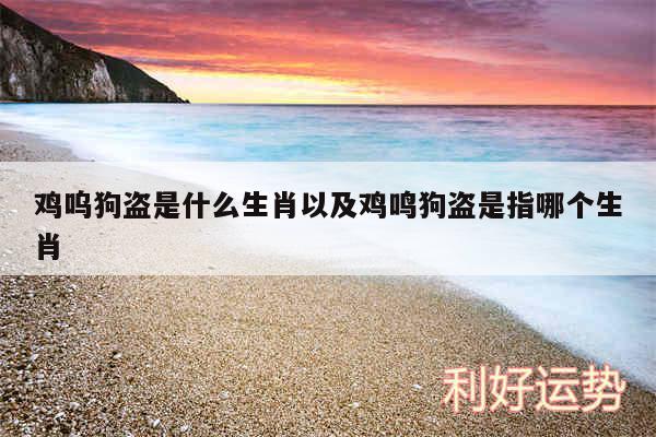 鸡呜狗盗是什么生肖以及鸡鸣狗盗是指哪个生肖