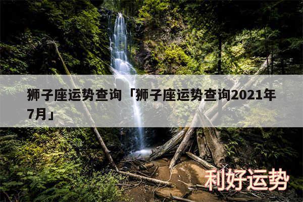 狮子座运势查询及狮子座运势查询2024年7月