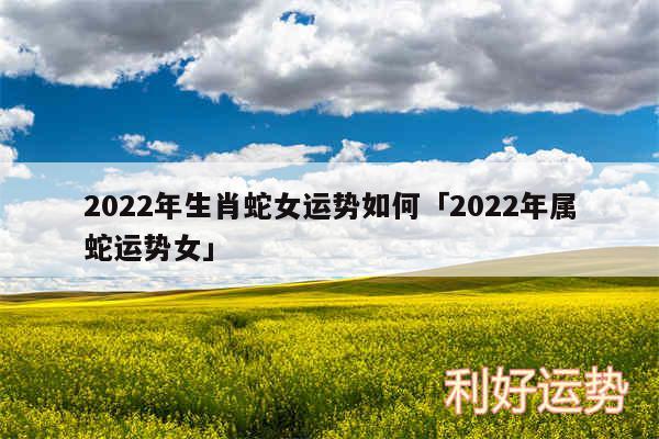 2024年生肖蛇女运势如何及2024年属蛇运势女