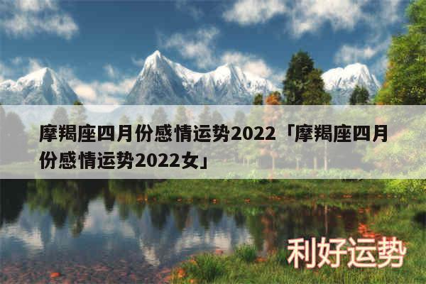 摩羯座四月份感情运势2024及摩羯座四月份感情运势2024女