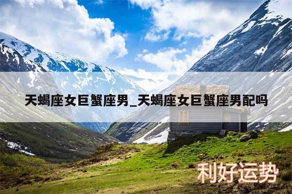 天蝎座女巨蟹座男_天蝎座女巨蟹座男配吗