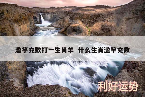 滥竽充数打一生肖羊_什么生肖滥竽充数