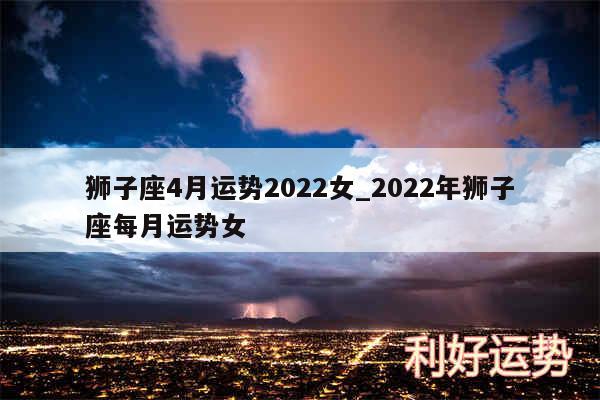 狮子座4月运势2024女_2024年狮子座每月运势女