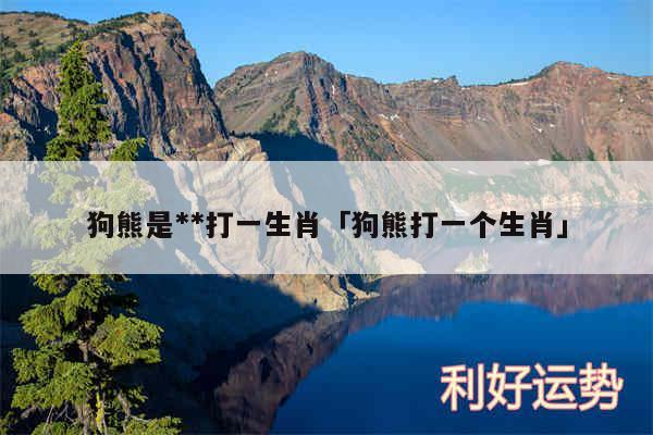 狗熊是**打一生肖及狗熊打一个生肖