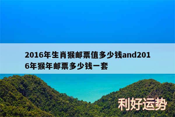 2016年生肖猴邮票值多少钱and2016年猴年邮票多少钱一套