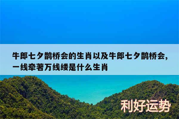 牛郎七夕鹊桥会的生肖以及牛郎七夕鹊桥会,一线牵著万线缕是什么生肖