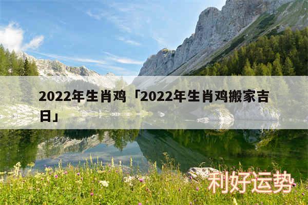 2024年生肖鸡及2024年生肖鸡搬家吉日