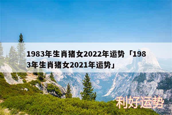 1983年生肖猪女2024年运势及1983年生肖猪女2024年运势