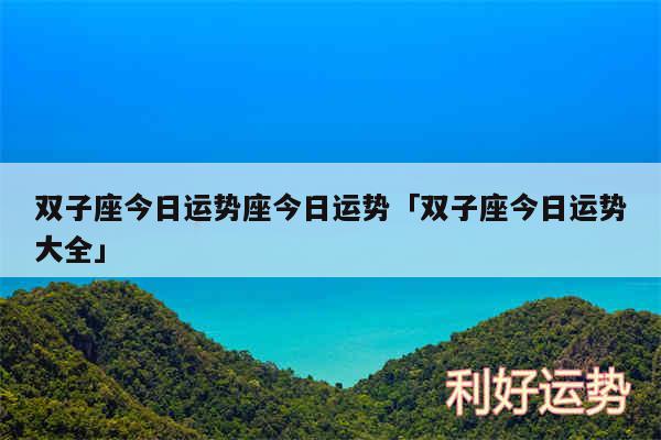 双子座今日运势座今日运势及双子座今日运势大全