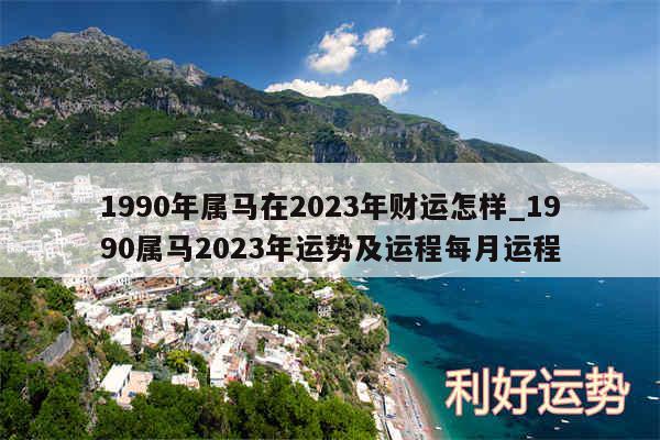 1990年属马在2024年财运怎样_1990属马2024年运势及运程每月运程