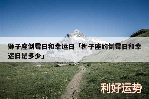 狮子座倒霉日和幸运日及狮子座的倒霉日和幸运日是多少