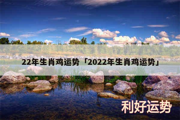 22年生肖鸡运势及2024年生肖鸡运势