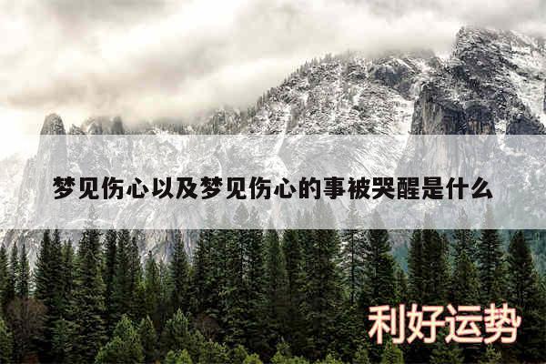 梦见伤心以及梦见伤心的事被哭醒是什么