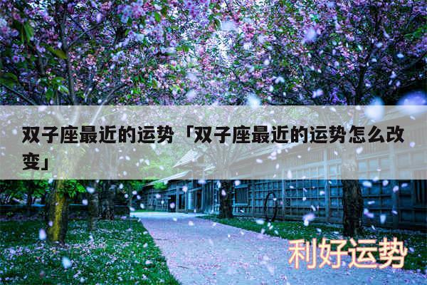 双子座最近的运势及双子座最近的运势怎么改变
