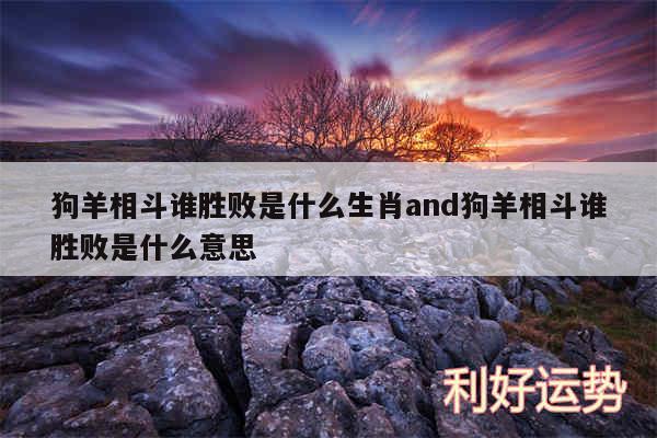 狗羊相斗谁胜败是什么生肖and狗羊相斗谁胜败是什么意思