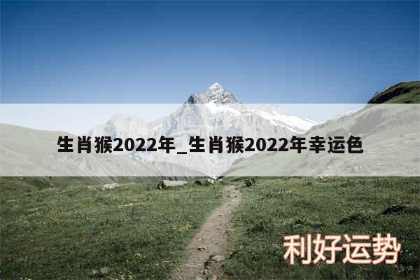 生肖猴2024年_生肖猴2024年幸运色