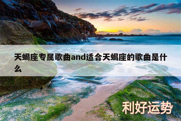 天蝎座专属歌曲and适合天蝎座的歌曲是什么