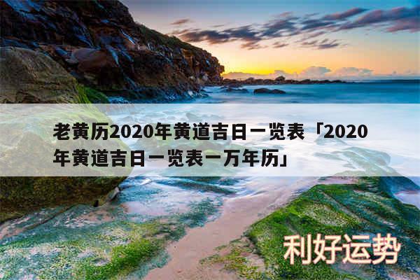 老黄历2020年黄道吉日一览表及2020年黄道吉日一览表一万年历