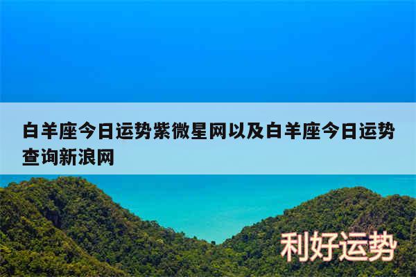 白羊座今日运势紫微星网以及白羊座今日运势查询新浪网