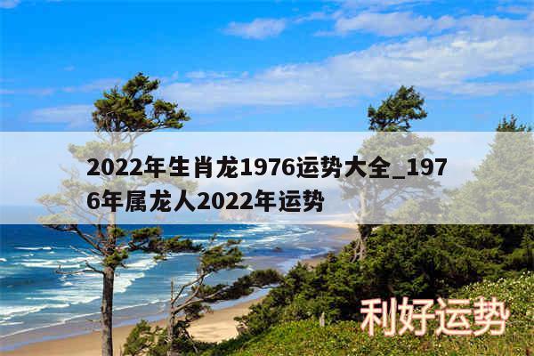 2024年生肖龙1976运势大全_1976年属龙人2024年运势