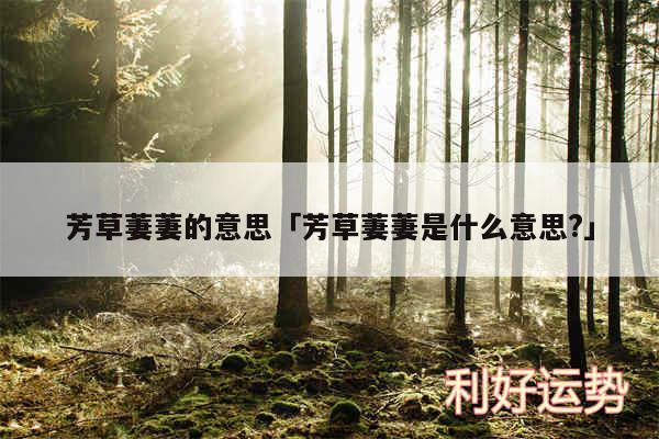 芳草萋萋的意思及芳草萋萋是什么意思?