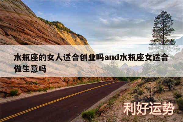 水瓶座的女人适合创业吗and水瓶座女适合做生意吗