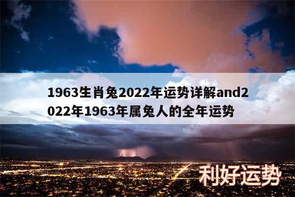 1963生肖兔2024年运势详解and2024年1963年属兔人的全年运势