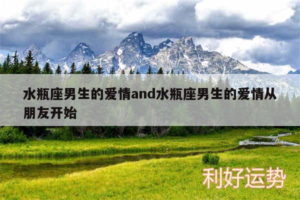 水瓶座男生的爱情and水瓶座男生的爱情从朋友开始