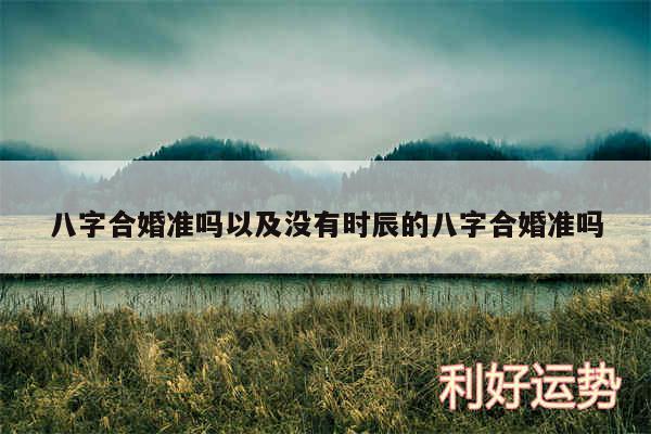 八字合婚准吗以及没有时辰的八字合婚准吗