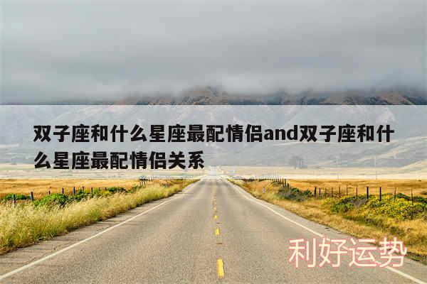 双子座和什么星座最配情侣and双子座和什么星座最配情侣关系